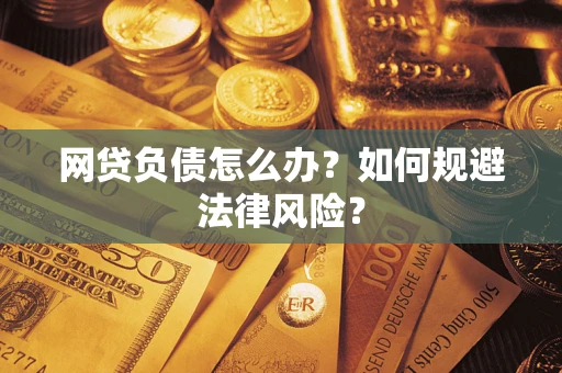 北京网贷负债怎么办？如何规避法律风险？