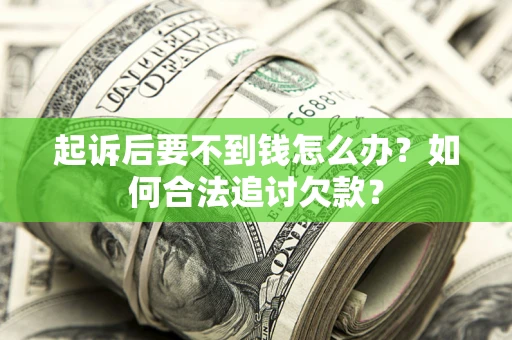 北京起诉后要不到钱怎么办？如何合法追讨欠款？