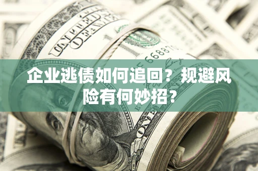 北京企业逃债如何追回？规避风险有何妙招？