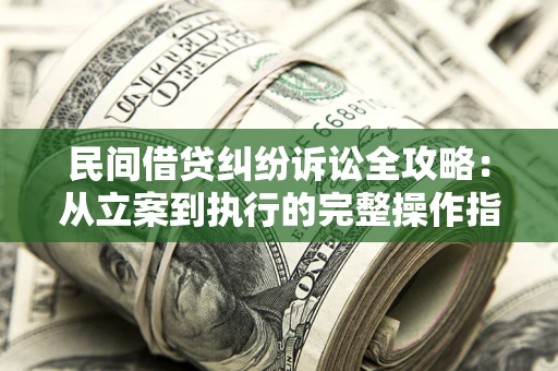 北京民间借贷纠纷诉讼全攻略：从立案到执行的完整操作指南