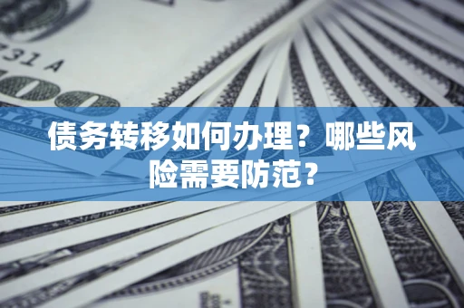 北京债务转移如何办理？哪些风险需要防范？