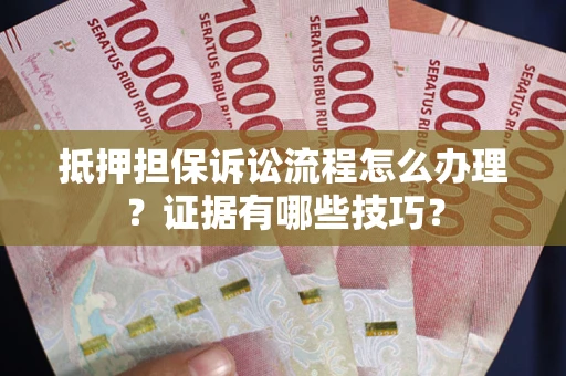 北京抵押担保诉讼流程怎么办理？证据有哪些技巧？