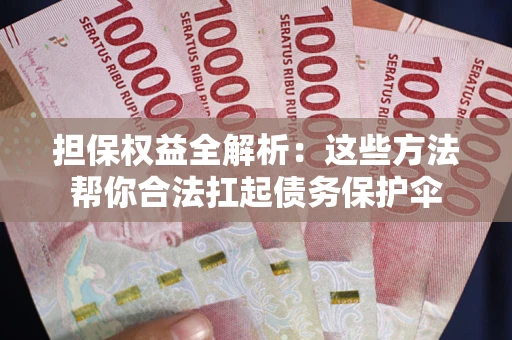 北京担保权益全解析：这些方法帮你合法扛起债务保护伞