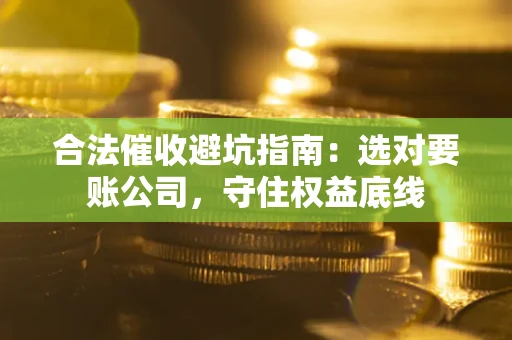 北京合法催收避坑指南：选对要账公司，守住权益底线