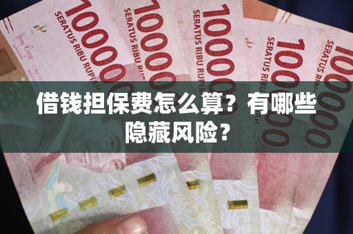 北京借钱担保费怎么算？有哪些隐藏风险？