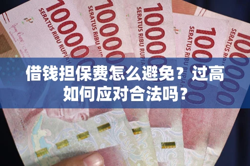 北京借钱担保费怎么避免？过高如何应对合法吗？