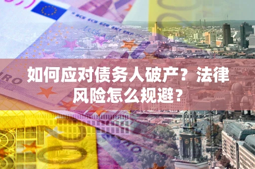北京如何应对债务人破产？法律风险怎么规避？
