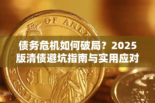 北京债务危机如何破局？2025版清债避坑指南与实用应对策略
