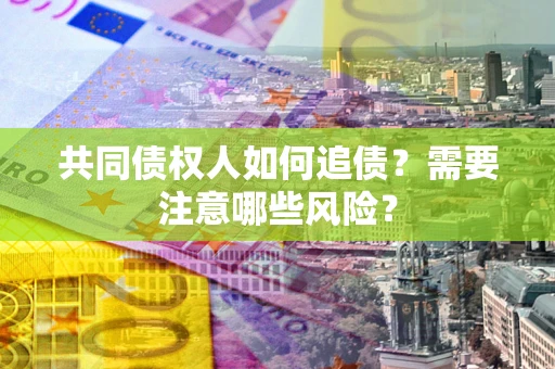 北京共同债权人如何追债？需要注意哪些风险？