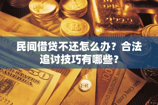 北京民间借贷不还怎么办？合法追讨技巧有哪些？