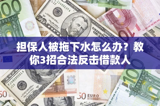 北京担保人被拖下水怎么办？教你3招合法反击借款人