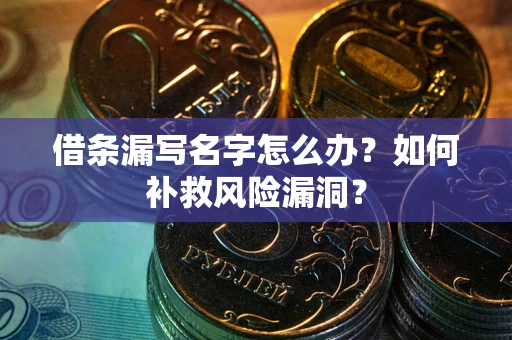 北京借条漏写名字怎么办？如何补救风险漏洞？