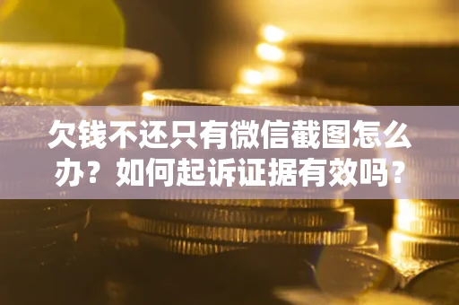 北京欠钱不还只有微信截图怎么办？如何起诉证据有效吗？