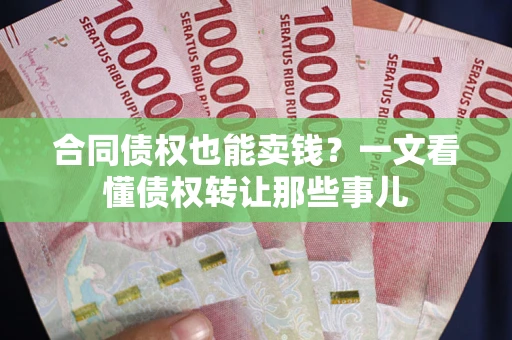 北京合同债权也能卖钱？一文看懂债权转让那些事儿