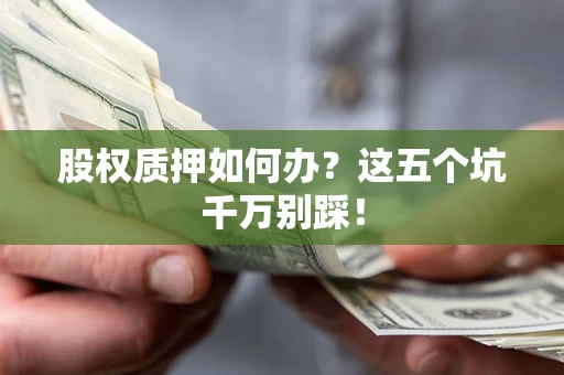 北京股权质押如何办？这五个坑千万别踩！