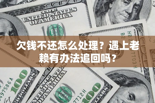 北京欠钱不还怎么处理？遇上老赖有办法追回吗？
