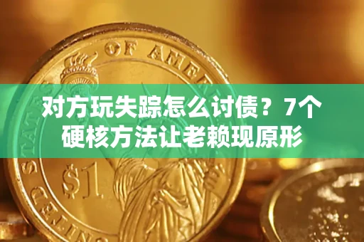 北京对方玩失踪怎么讨债？7个硬核方法让老赖现原形