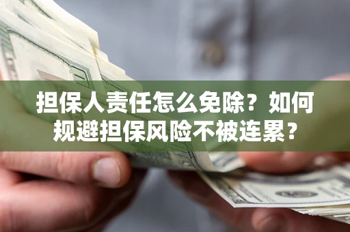北京担保人责任怎么免除？如何规避担保风险不被连累？