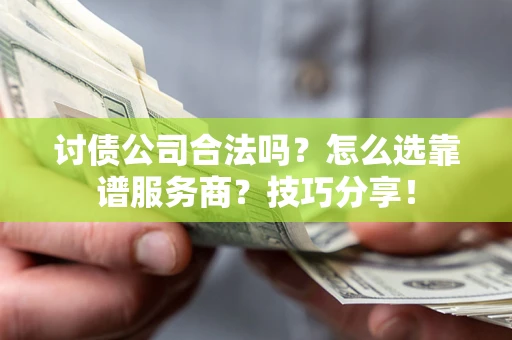 北京讨债公司合法吗？怎么选靠谱服务商？技巧分享！