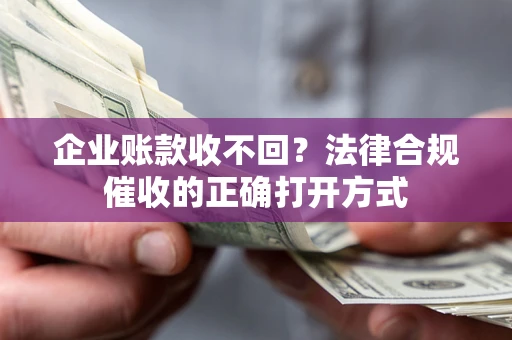 北京企业账款收不回？法律合规催收的正确打开方式