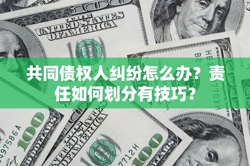 北京共同债权人纠纷怎么办？责任如何划分有技巧？