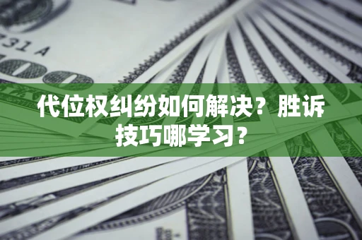 北京代位权纠纷如何解决？胜诉技巧哪学习？