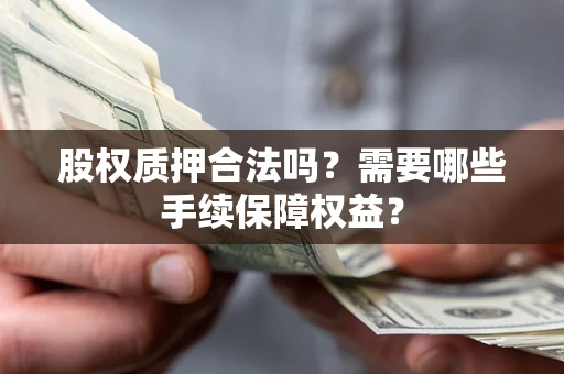 北京股权质押合法吗？需要哪些手续保障权益？