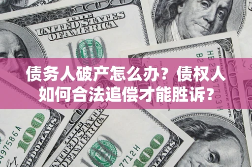 北京债务人破产怎么办？债权人如何合法追偿才能胜诉？