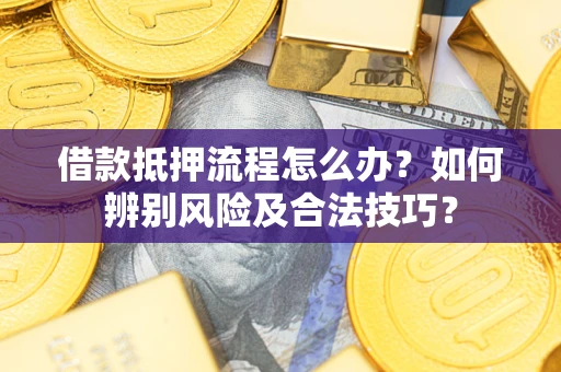 北京借款抵押流程怎么办？如何辨别风险及合法技巧？