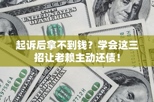 北京起诉后拿不到钱？学会这三招让老赖主动还债！