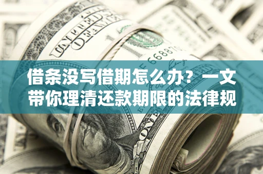 北京借条没写借期怎么办？一文带你理清还款期限的法律规则