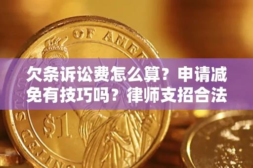 北京欠条诉讼费怎么算？申请减免有技巧吗？律师支招合法省钱