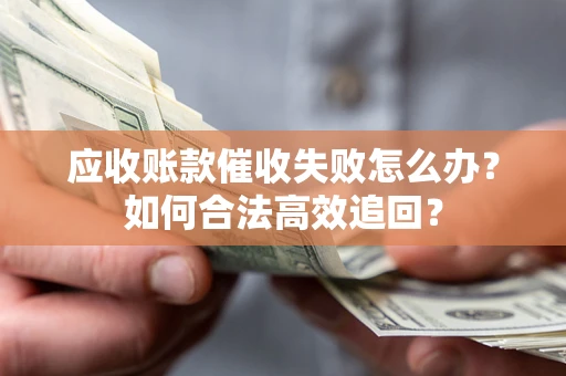 北京应收账款催收失败怎么办？如何合法高效追回？