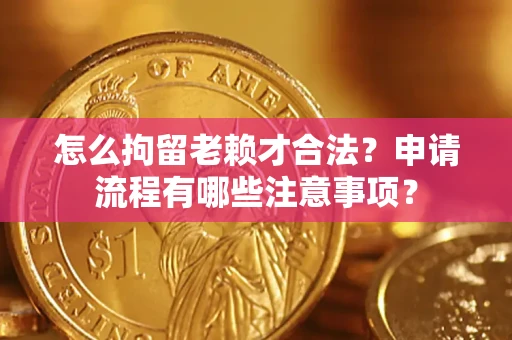 北京怎么拘留老赖才合法？申请流程有哪些注意事项？