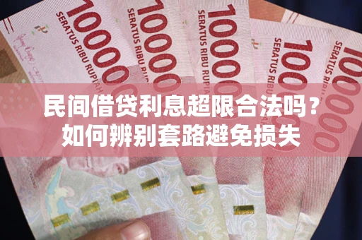 北京民间借贷利息超限合法吗？如何辨别套路避免损失