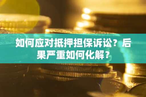 北京如何应对抵押担保诉讼？后果严重如何化解？