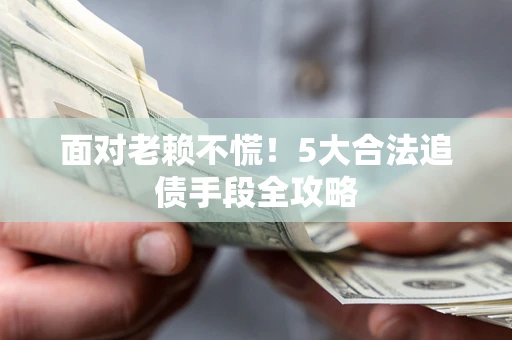 北京面对老赖不慌！5大合法追债手段全攻略