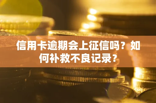 北京信用卡逾期会上征信吗？如何补救不良记录？