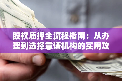 北京股权质押全流程指南：从办理到选择靠谱机构的实用攻略