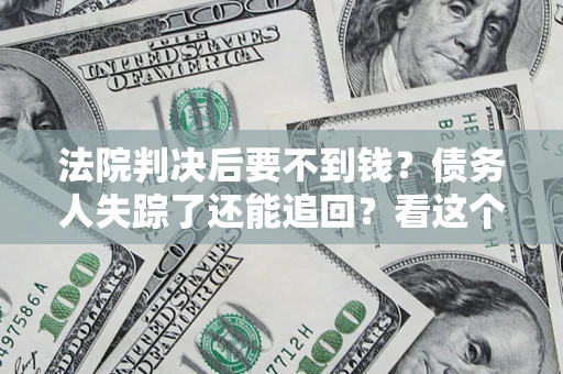北京法院判决后要不到钱？债务人失踪了还能追回？看这个方法！