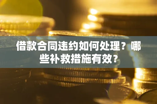 北京借款合同违约如何处理？哪些补救措施有效？
