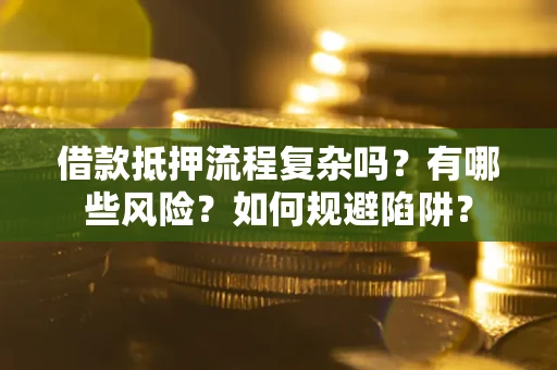 北京借款抵押流程复杂吗？有哪些风险？如何规避陷阱？