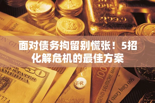 北京面对债务拘留别慌张！5招化解危机的最佳方案