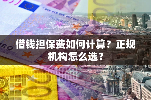 北京借钱担保费如何计算？正规机构怎么选？