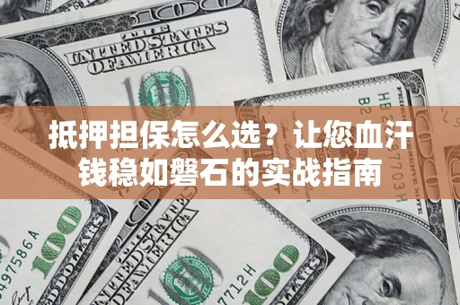 北京抵押担保怎么选？让您血汗钱稳如磐石的实战指南
