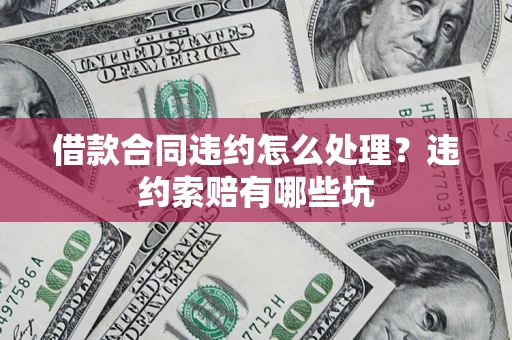 北京借款合同违约怎么处理？违约索赔有哪些坑