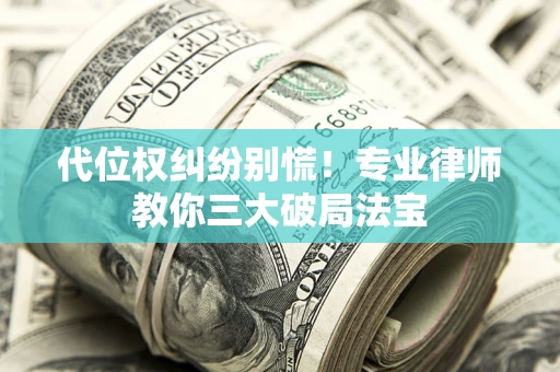 北京代位权纠纷别慌！专业律师教你三大破局法宝