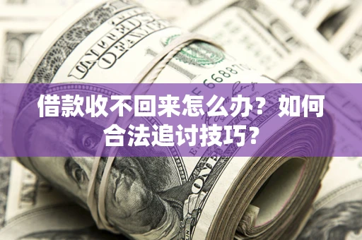 北京借款收不回来怎么办？如何合法追讨技巧？