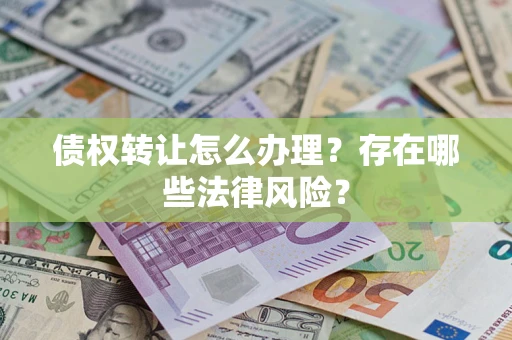 北京债权转让怎么办理？存在哪些法律风险？
