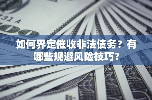 北京如何界定催收非法债务？有哪些规避风险技巧？